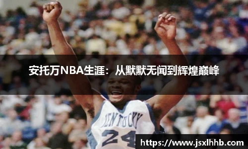 安托万NBA生涯：从默默无闻到辉煌巅峰