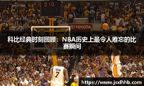 科比经典时刻回顾：NBA历史上最令人难忘的比赛瞬间