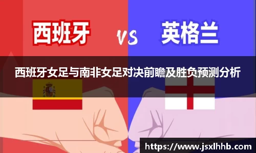 西班牙女足与南非女足对决前瞻及胜负预测分析